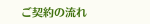 ご契約の流れ
